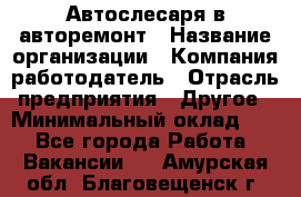 Автослесаря в авторемонт › Название организации ­ Компания-работодатель › Отрасль предприятия ­ Другое › Минимальный оклад ­ 1 - Все города Работа » Вакансии   . Амурская обл.,Благовещенск г.